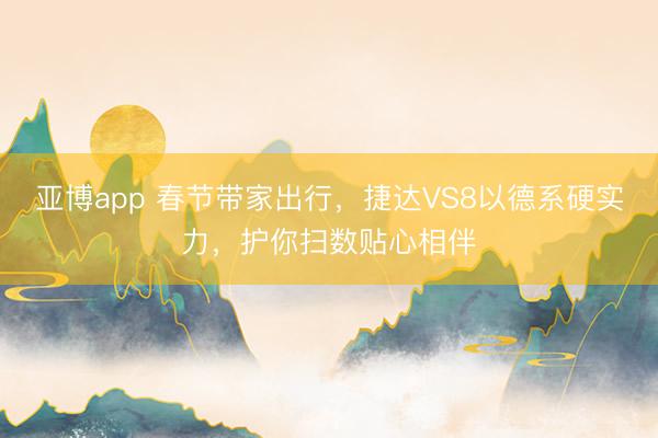 亚博app 春节带家出行,捷达VS8以德系硬实力,护你扫数贴心相伴