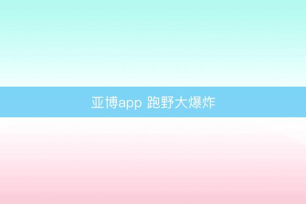 亚博app 跑野大爆炸
