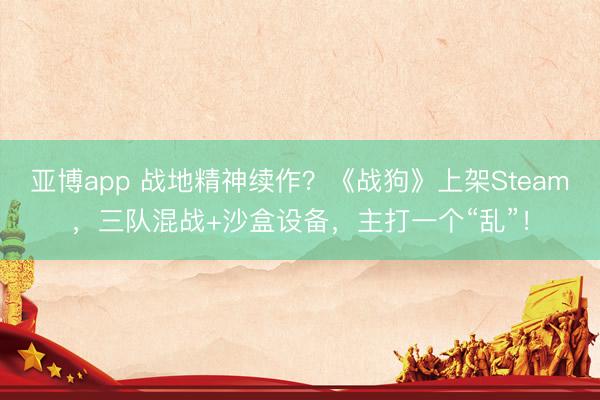 亚博app 战地精神续作？《战狗》上架Steam，三队混战+沙盒设备，主打一个“乱”！
