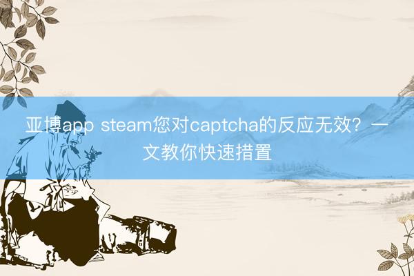 亚博app steam您对captcha的反应无效？一文教你快速措置