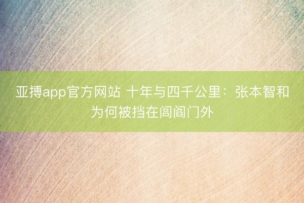 亚搏app官方网站 十年与四千公里:张本智和为何被挡在闾阎门外