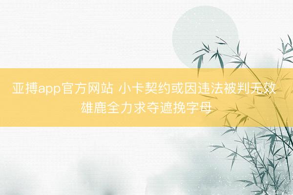 亚搏app官方网站 小卡契约或因违法被判无效 雄鹿全力求夺遮挽字母