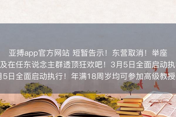亚搏app官方网站 短暂告示！东营取消！举座中小学（幼儿园）家长及在任东说念主群透顶狂欢吧！3月5日全面启动执行！年满18周岁均可参加高级教授报名！！