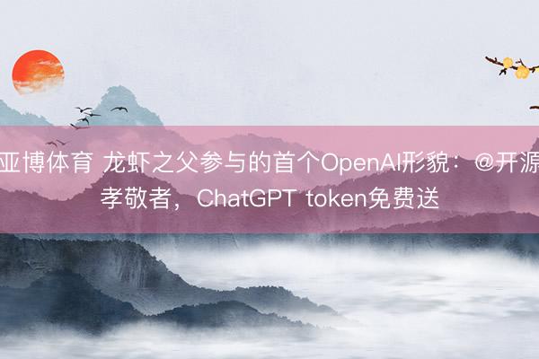 亚博体育 龙虾之父参与的首个OpenAI形貌：@开源孝敬者，ChatGPT token免费送