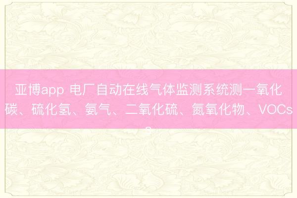 亚博app 电厂自动在线气体监测系统测一氧化碳、硫化氢、氨气、二氧化硫、氮氧化物、VOCs