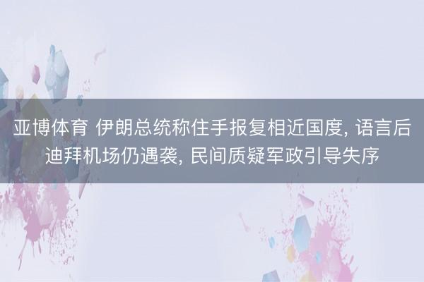亚博体育 伊朗总统称住手报复相近国度, 语言后迪拜机场仍遇袭, 民间质疑军政引导失序